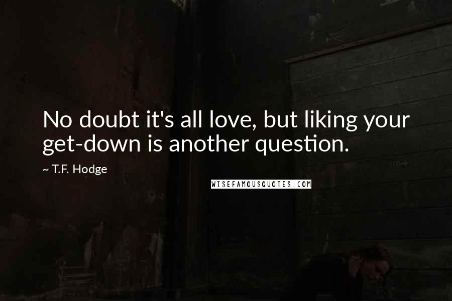 T.F. Hodge quotes: No doubt it's all love, but liking your get-down is another question.