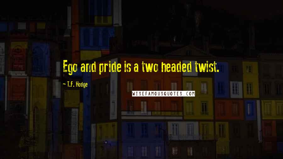 T.F. Hodge quotes: Ego and pride is a two headed twist.