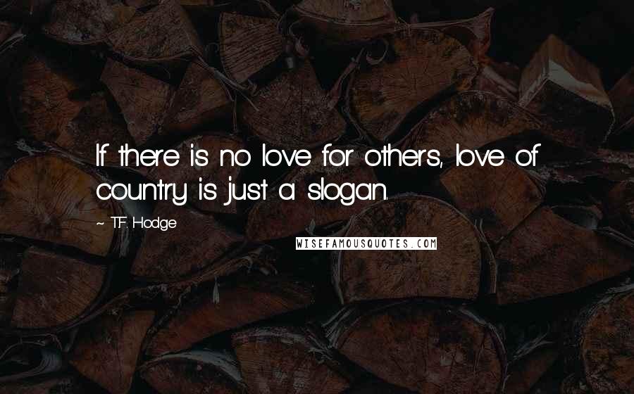 T.F. Hodge quotes: If there is no love for others, love of country is just a slogan.