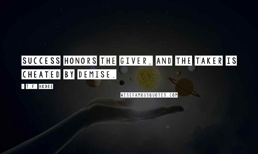 T.F. Hodge quotes: Success honors the giver, and the taker is cheated by demise.