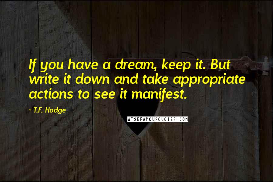 T.F. Hodge quotes: If you have a dream, keep it. But write it down and take appropriate actions to see it manifest.