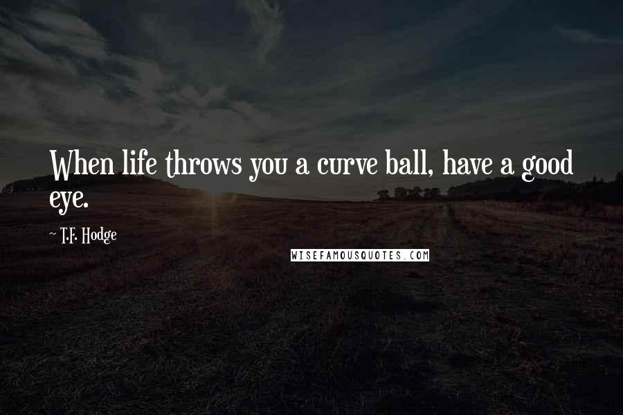 T.F. Hodge quotes: When life throws you a curve ball, have a good eye.