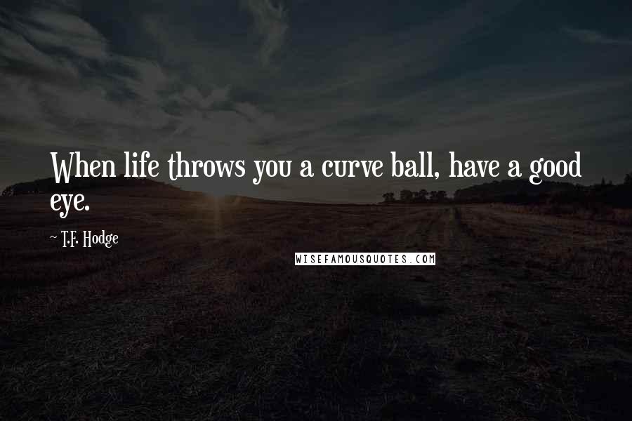 T.F. Hodge quotes: When life throws you a curve ball, have a good eye.