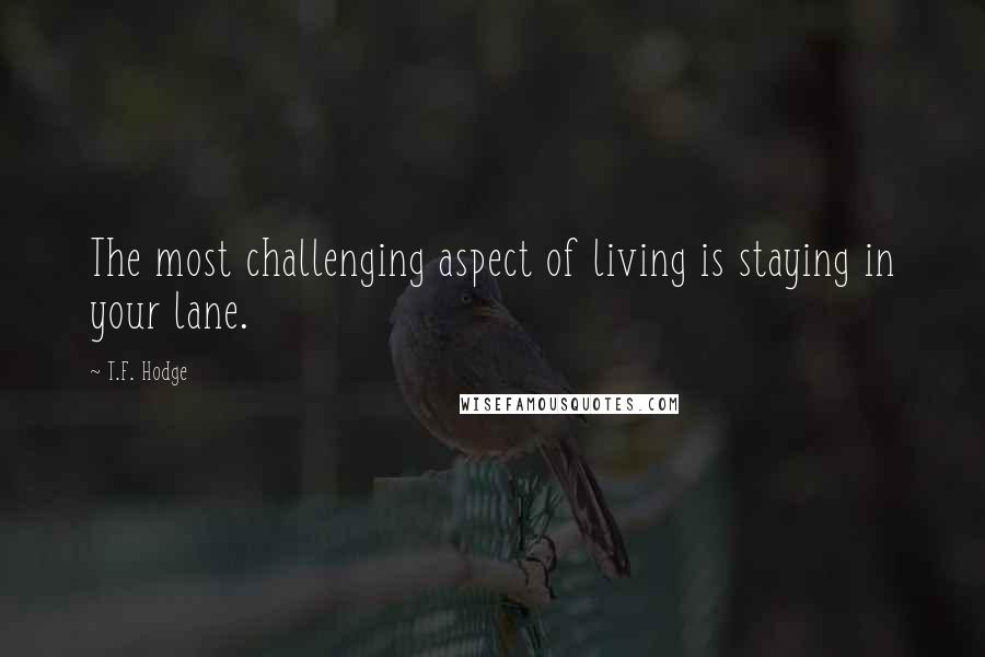 T.F. Hodge quotes: The most challenging aspect of living is staying in your lane.