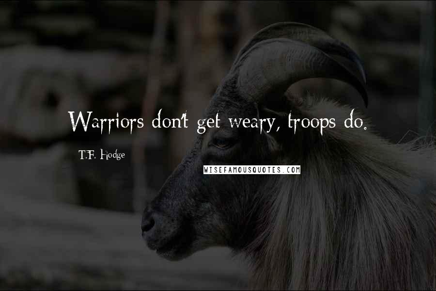 T.F. Hodge quotes: Warriors don't get weary, troops do.