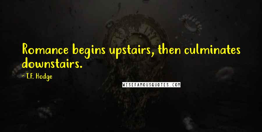 T.F. Hodge quotes: Romance begins upstairs, then culminates downstairs.