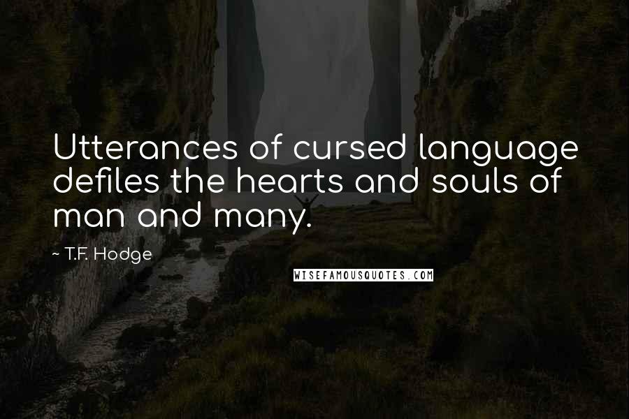 T.F. Hodge quotes: Utterances of cursed language defiles the hearts and souls of man and many.