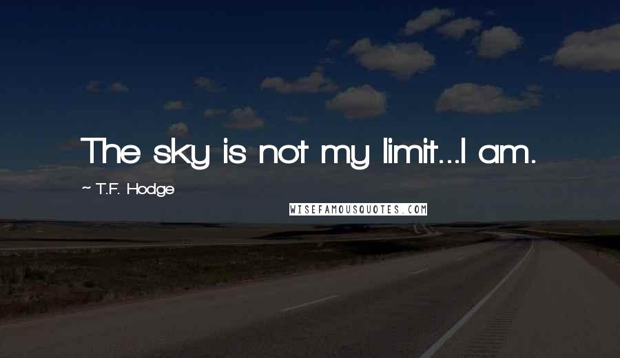 T.F. Hodge quotes: The sky is not my limit...I am.