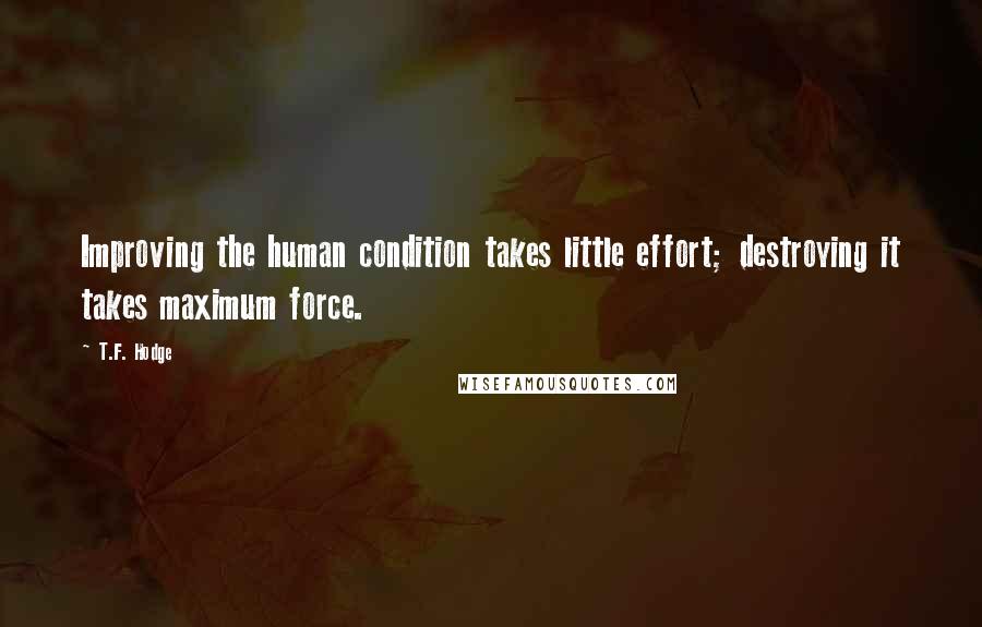 T.F. Hodge quotes: Improving the human condition takes little effort; destroying it takes maximum force.