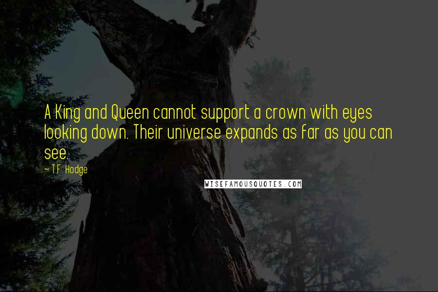 T.F. Hodge quotes: A King and Queen cannot support a crown with eyes looking down. Their universe expands as far as you can see.