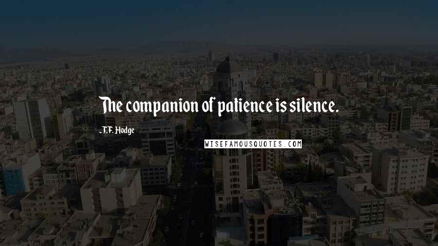 T.F. Hodge quotes: The companion of patience is silence.