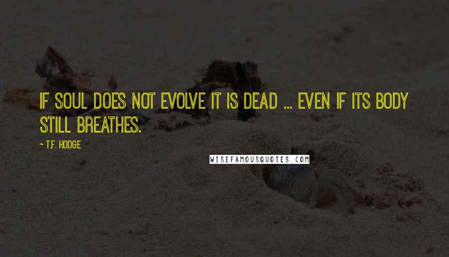 T.F. Hodge quotes: If soul does not evolve it is dead ... even if its body still breathes.