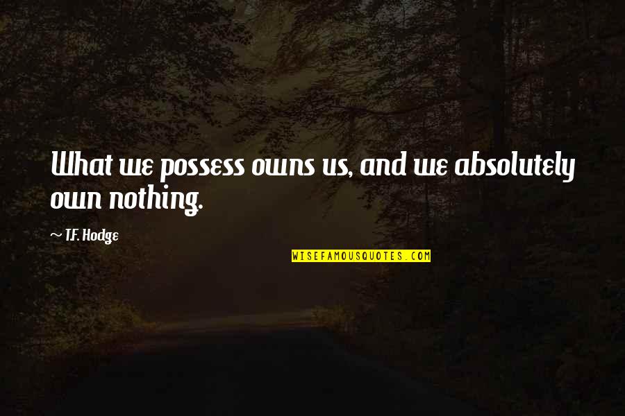 T.f. Hodge Quotes By T.F. Hodge: What we possess owns us, and we absolutely