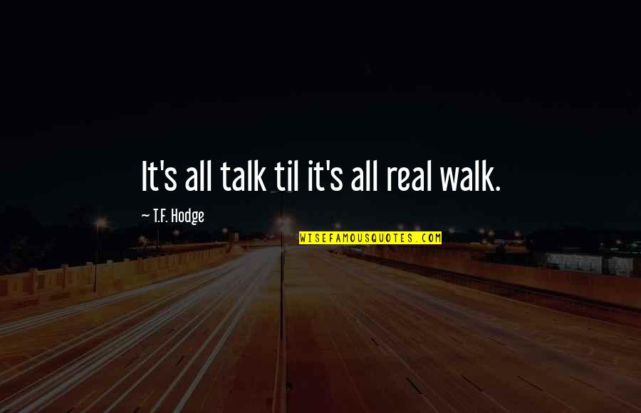 T.f. Hodge Quotes By T.F. Hodge: It's all talk til it's all real walk.
