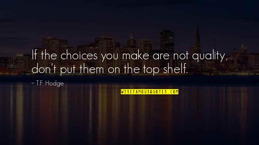 T.f. Hodge Quotes By T.F. Hodge: If the choices you make are not quality,