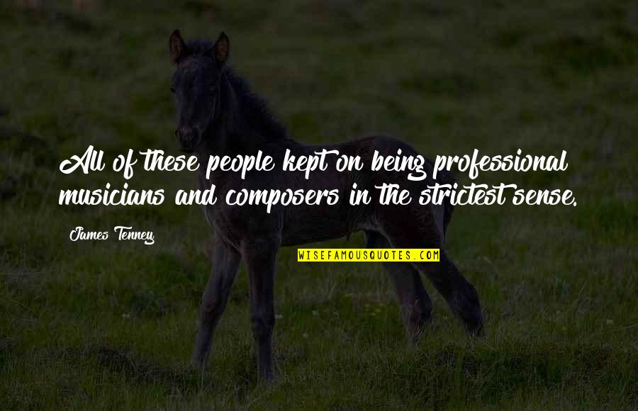 T F Tenney Quotes By James Tenney: All of these people kept on being professional