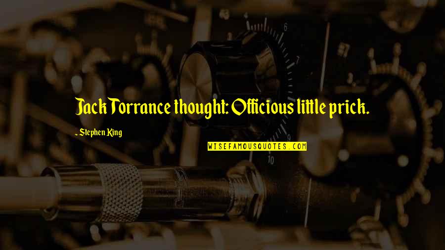 T.f. Torrance Quotes By Stephen King: Jack Torrance thought: Officious little prick. T.f. Torrance Quotes By Stephen King: Jack Torrance thought: Officious little prick.