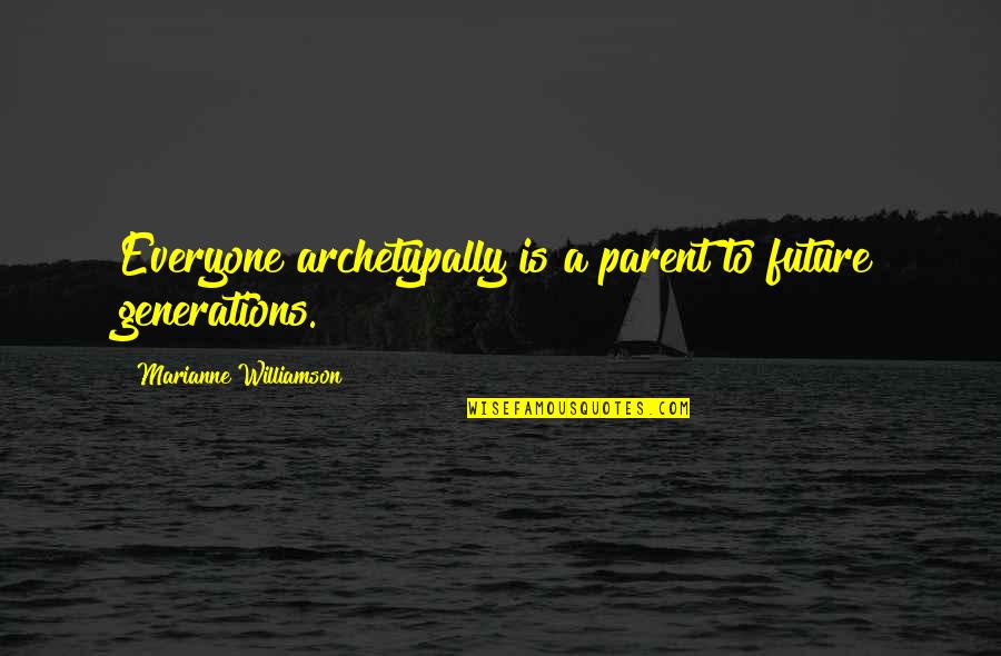 T Fyrr Quotes By Marianne Williamson: Everyone archetypally is a parent to future generations.