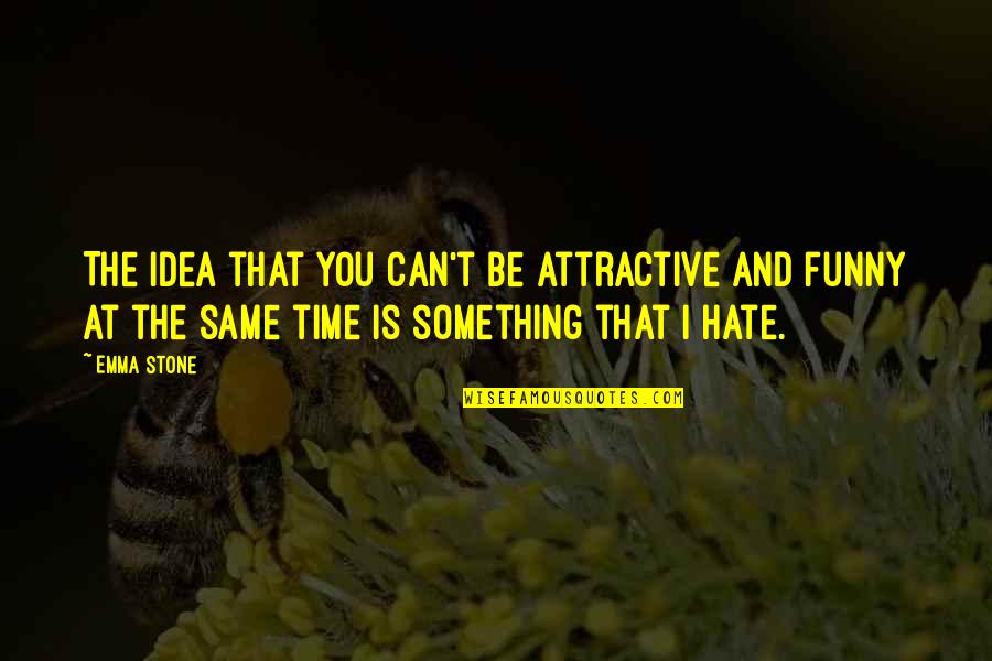 T.g.i.f. Funny Quotes By Emma Stone: The idea that you can't be attractive and
