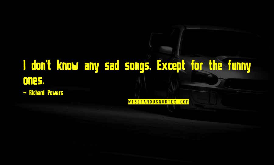 T.g.i.f. Funny Quotes By Richard Powers: I don't know any sad songs. Except for