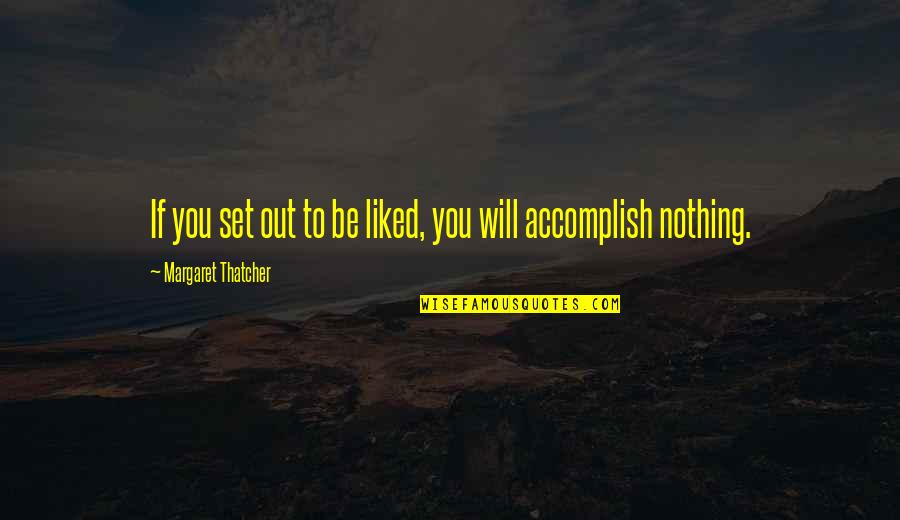 T G Masaryk Quotes By Margaret Thatcher: If you set out to be liked, you