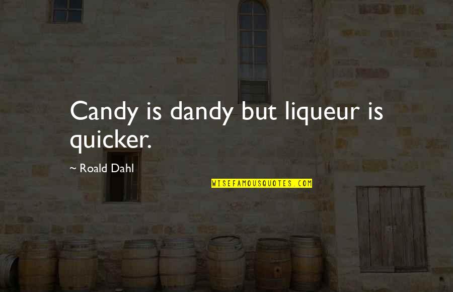 T G Masaryk Quotes By Roald Dahl: Candy is dandy but liqueur is quicker.