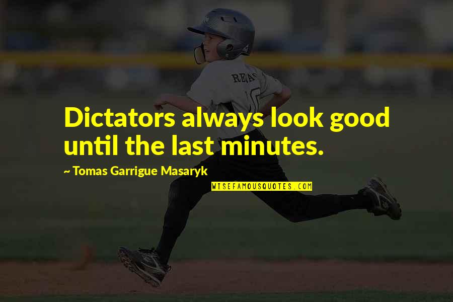 T G Masaryk Quotes By Tomas Garrigue Masaryk: Dictators always look good until the last minutes.