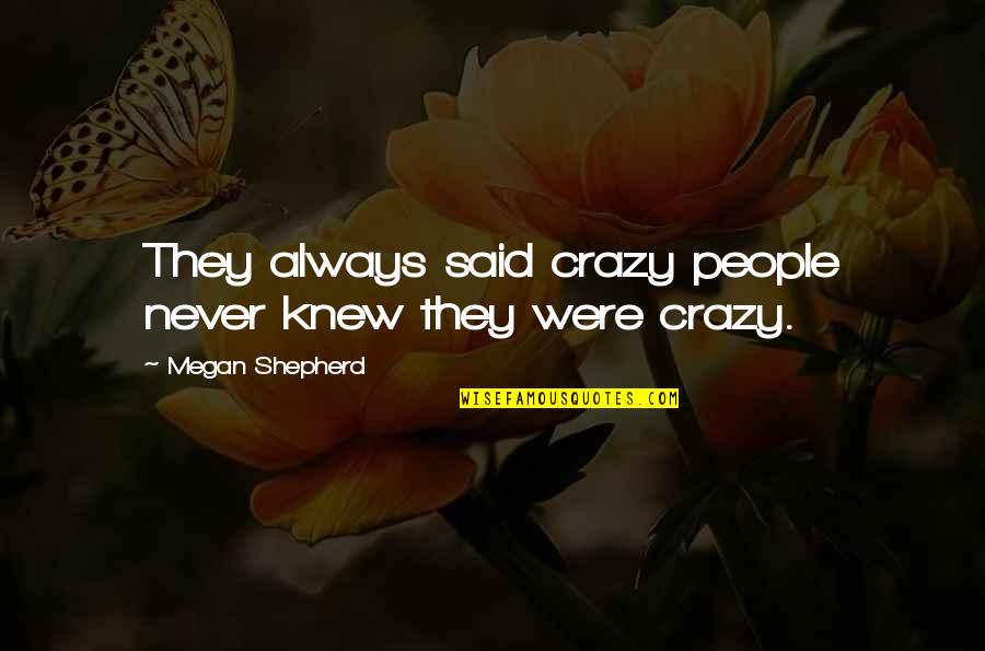 T G Shepherd Quotes By Megan Shepherd: They always said crazy people never knew they T G Shepherd Quotes By Megan Shepherd: They always said crazy people never knew they