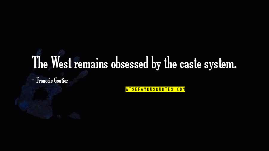 T Gautier Quotes By Francois Gautier: The West remains obsessed by the caste system.