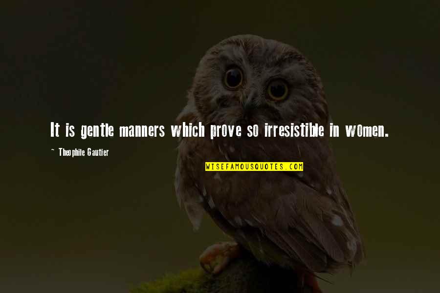 T Gautier Quotes By Theophile Gautier: It is gentle manners which prove so irresistible