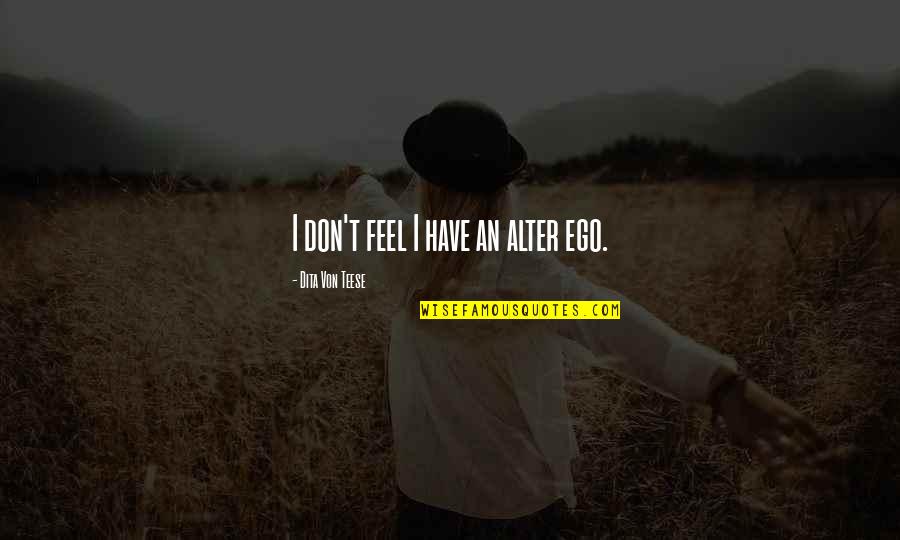 T Glaszeletelo G P Quotes By Dita Von Teese: I don't feel I have an alter ego. T Glaszeletelo G P Quotes By Dita Von Teese: I don't feel I have an alter ego.