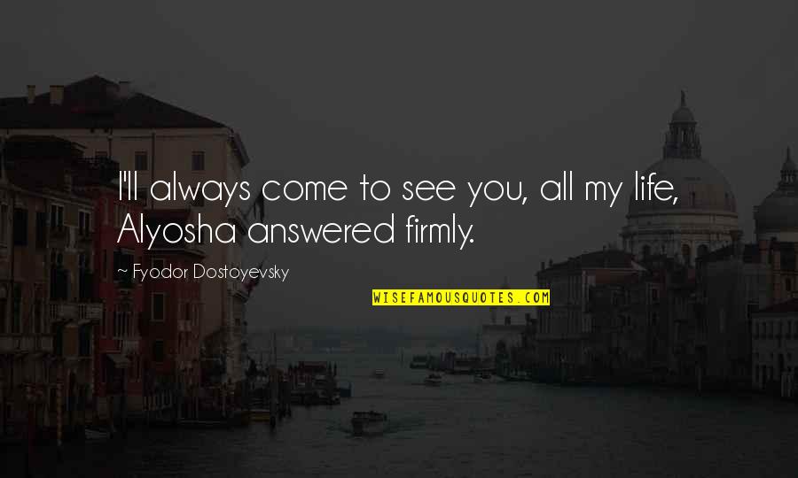 T Glatest Test Tl Ja Quotes By Fyodor Dostoyevsky: I'll always come to see you, all my