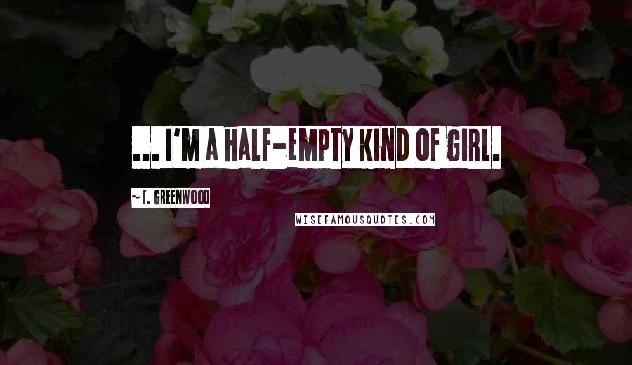 T. Greenwood quotes: ... I'm a half-empty kind of girl.