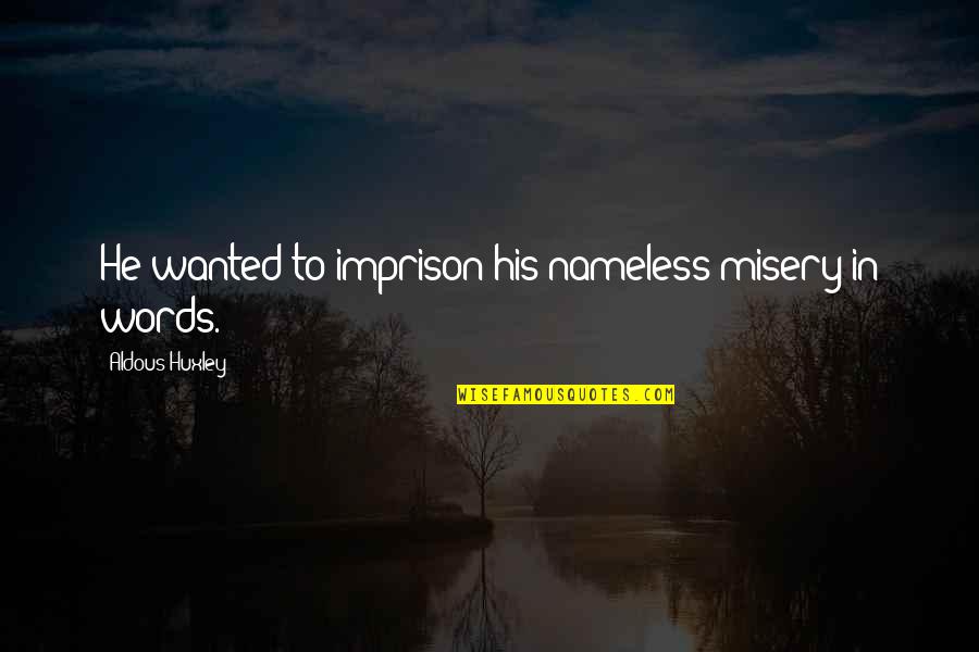 T H Huxley Quotes By Aldous Huxley: He wanted to imprison his nameless misery in T H Huxley Quotes By Aldous Huxley: He wanted to imprison his nameless misery in