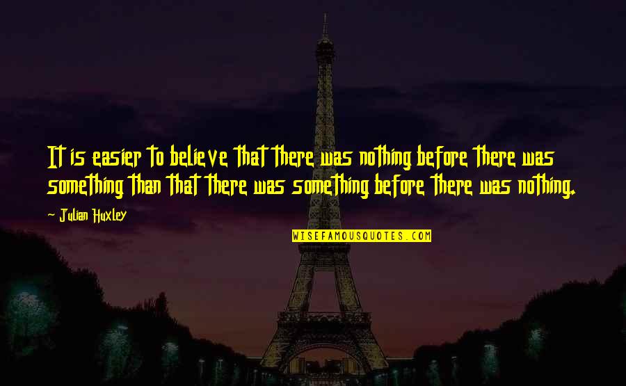 T H Huxley Quotes By Julian Huxley: It is easier to believe that there was T H Huxley Quotes By Julian Huxley: It is easier to believe that there was