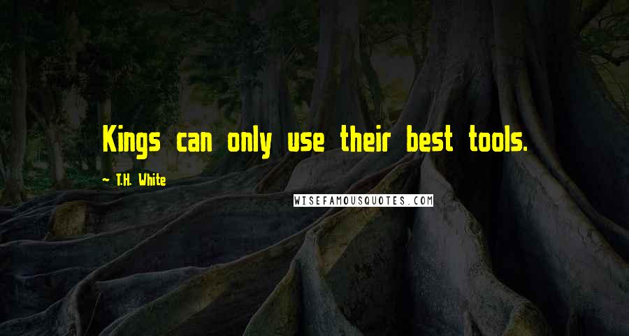 T.H. White quotes: Kings can only use their best tools.