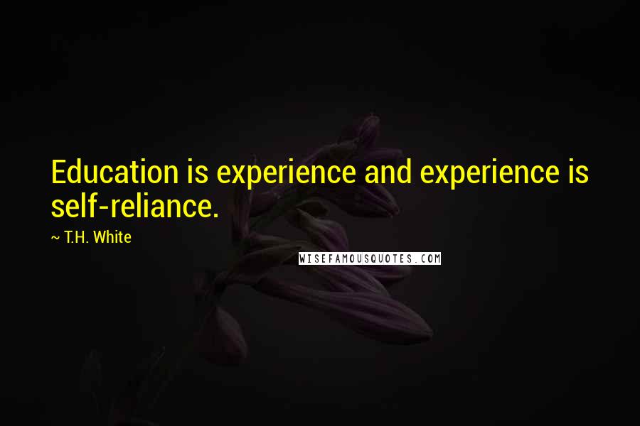 T.H. White quotes: Education is experience and experience is self-reliance.