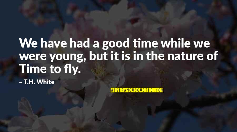 T H White Quotes By T.H. White: We have had a good time while we