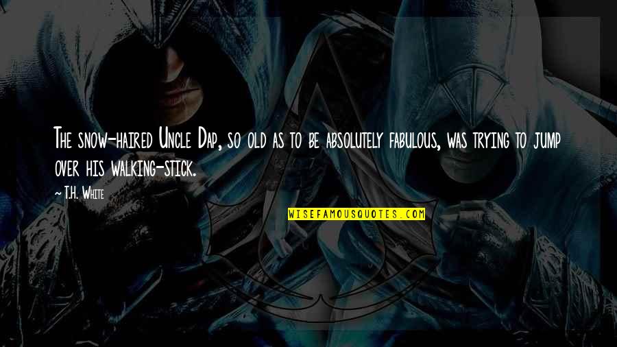 T H White Quotes By T.H. White: The snow-haired Uncle Dap, so old as to