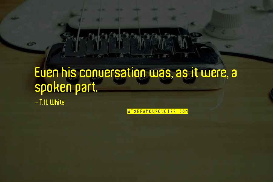 T H White Quotes By T.H. White: Even his conversation was, as it were, a