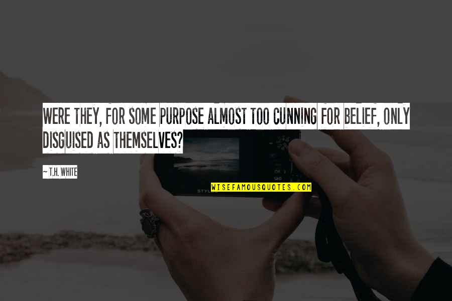 T H White Quotes By T.H. White: Were they, for some purpose almost too cunning
