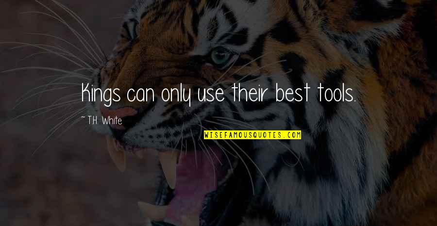 T H White Quotes By T.H. White: Kings can only use their best tools.