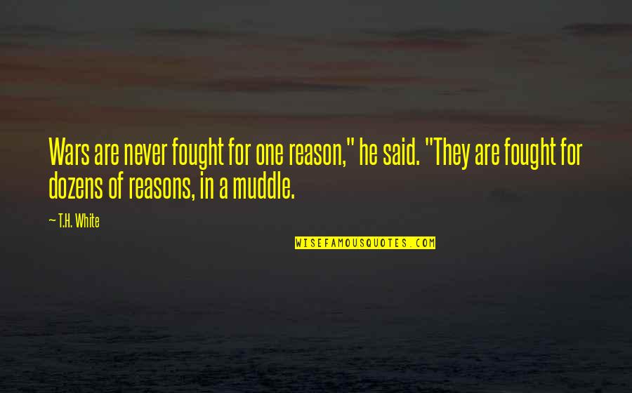 T H White Quotes By T.H. White: Wars are never fought for one reason," he