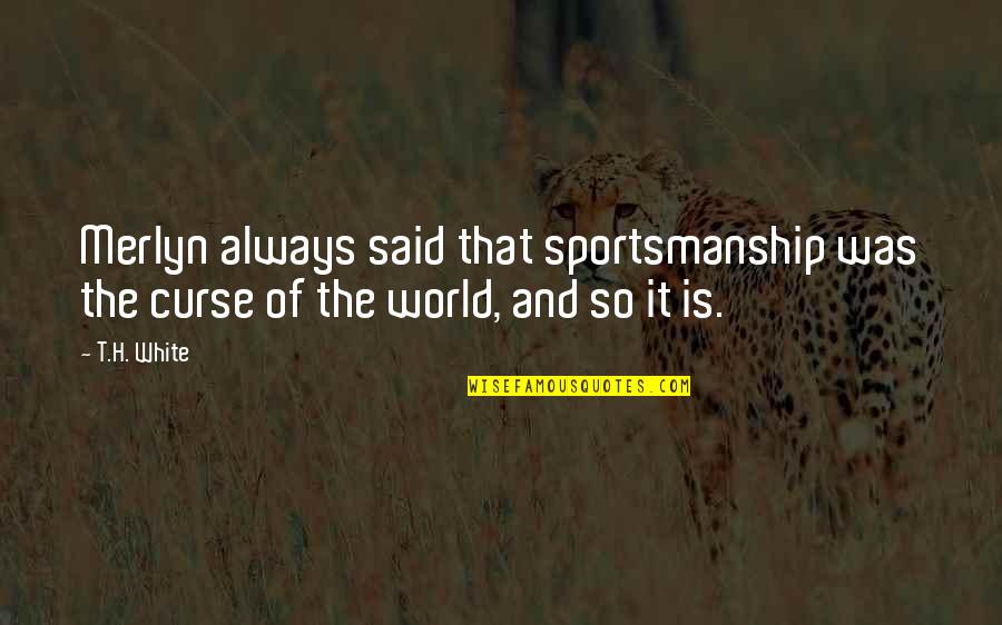 T H White Quotes By T.H. White: Merlyn always said that sportsmanship was the curse