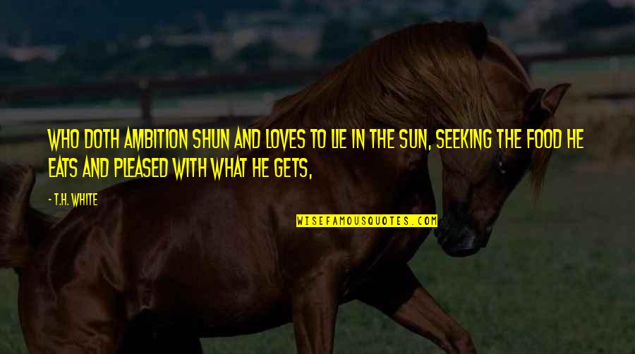 T H White Quotes By T.H. White: Who doth ambition shun And loves to lie