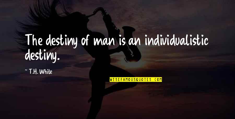 T H White Quotes By T.H. White: The destiny of man is an individualistic destiny.