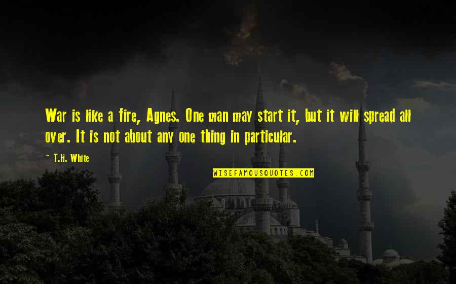 T H White Quotes By T.H. White: War is like a fire, Agnes. One man