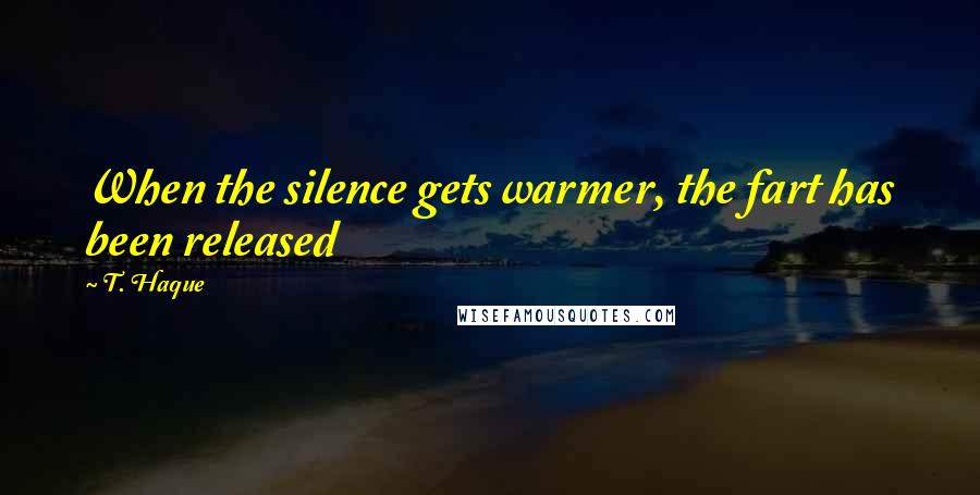T. Haque quotes: When the silence gets warmer, the fart has been released