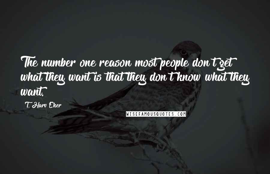 T. Harv Eker quotes: The number one reason most people don't get what they want is that they don't know what they want.