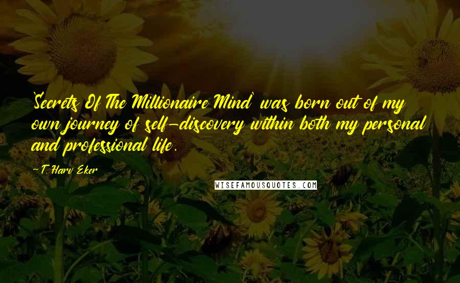 T. Harv Eker quotes: 'Secrets Of The Millionaire Mind' was born out of my own journey of self-discovery within both my personal and professional life.